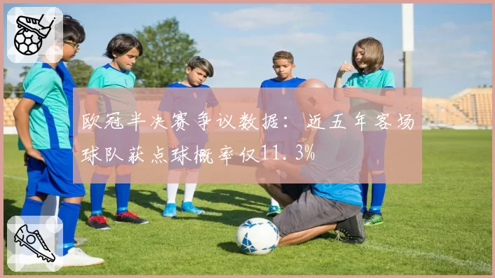 欧冠半决赛争议数据：近五年客场球队获点球概率仅11.3%
