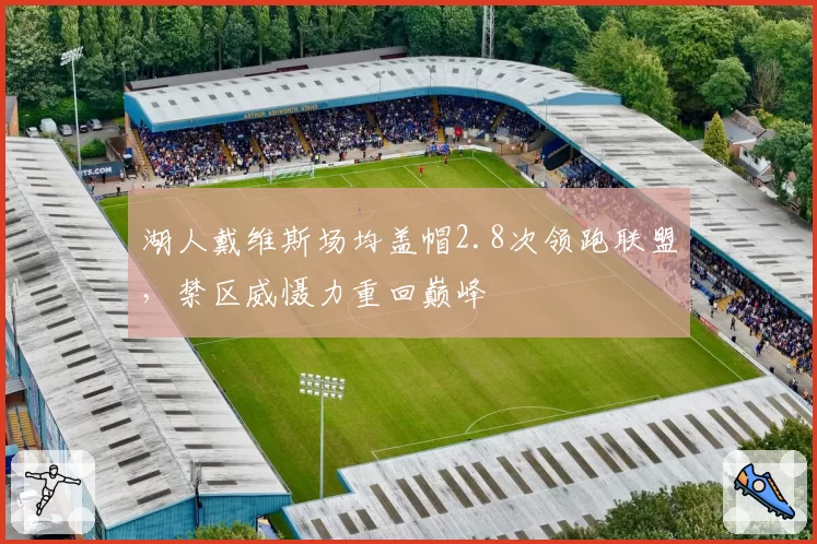 湖人戴维斯场均盖帽2.8次领跑联盟,禁区威慑力重回巅峰