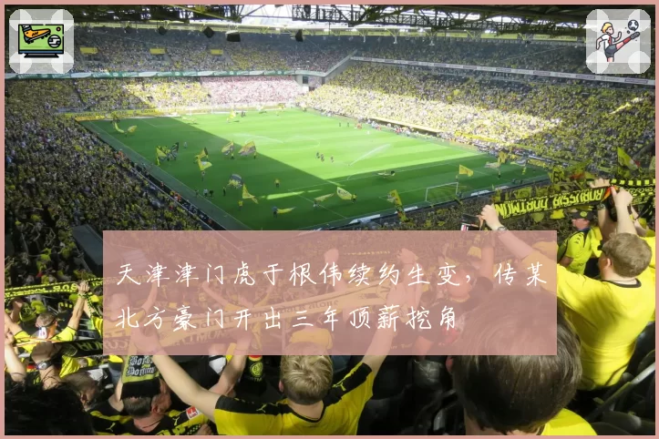 天津津门虎于根伟续约生变，传某北方豪门开出三年顶薪挖角