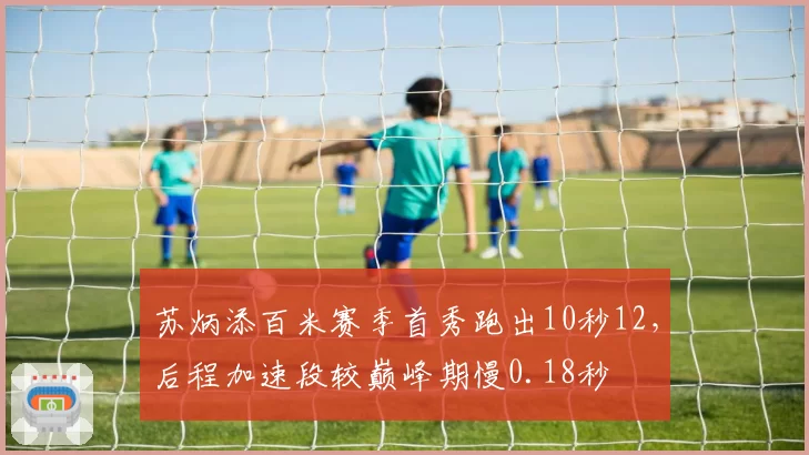 苏炳添百米赛季首秀跑出10秒12,后程加速段较巅峰期慢0.18秒