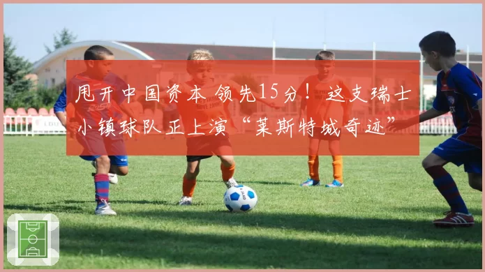 甩开中国资本 领先15分！这支瑞士小镇球队正上演“莱斯特城奇迹”