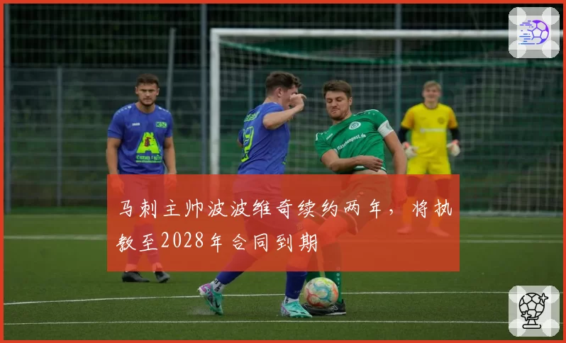 马刺主帅波波维奇续约两年，将执教至2028年合同到期