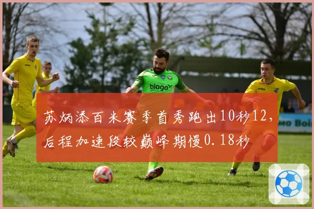 苏炳添百米赛季首秀跑出10秒12,后程加速段较巅峰期慢0.18秒