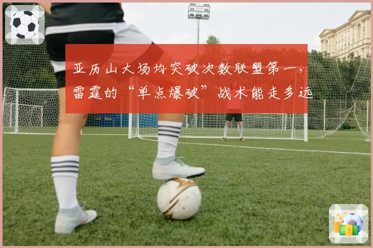 亚历山大场均突破次数联盟第一，雷霆的“单点爆破”战术能走多远？