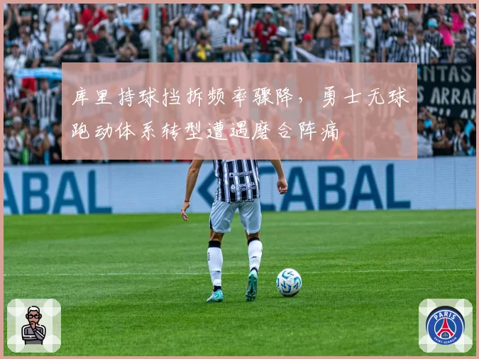 库里持球挡拆频率骤降,勇士无球跑动体系转型遭遇磨合阵痛