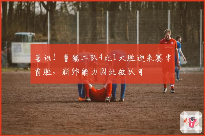 喜讯！鲁能二队4比1大胜迎来赛季首胜，新帅能力因此被认可