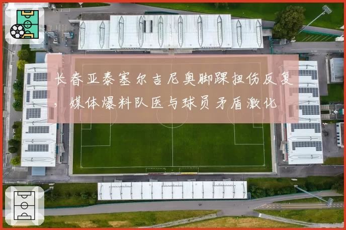 长春亚泰塞尔吉尼奥脚踝扭伤反复,媒体爆料队医与球员矛盾激化