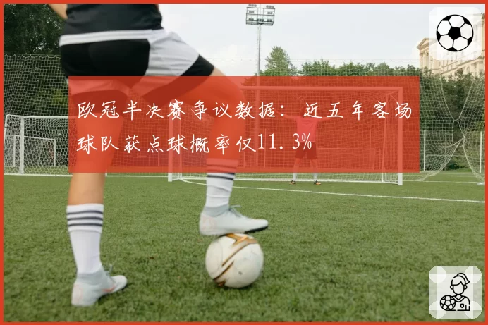 欧冠半决赛争议数据：近五年客场球队获点球概率仅11.3%