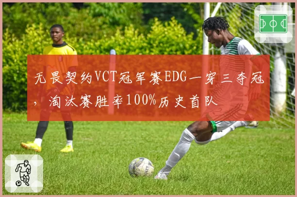 无畏契约VCT冠军赛EDG一穿三夺冠，淘汰赛胜率100%历史首队