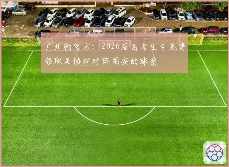 广州豹官方：2026届高考生可免费领取足协杯对阵国安的球票