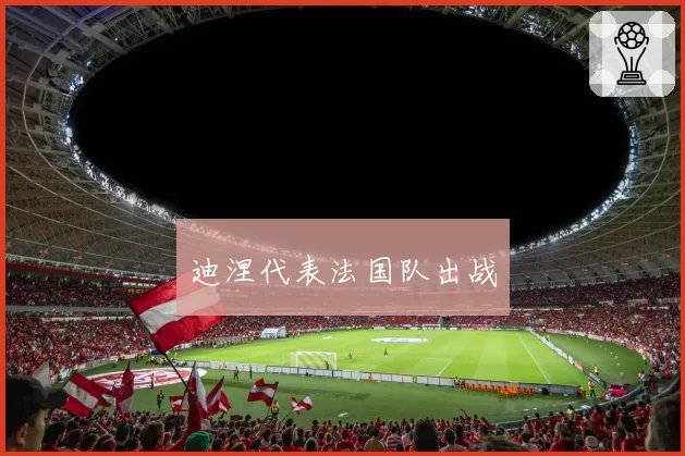 迪涅代表法国队出战