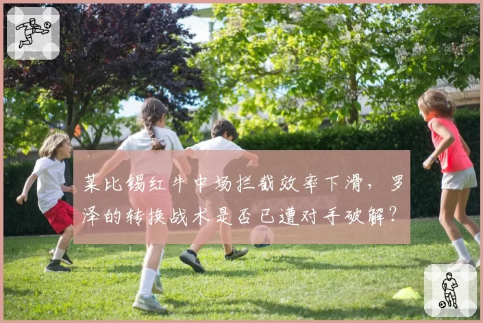 莱比锡红牛中场拦截效率下滑,罗泽的转换战术是否已遭对手破解?