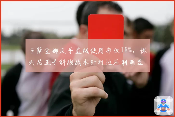 卡萨金娜反手直线使用率仅18%,保利尼正手斜线战术针对性压制明显