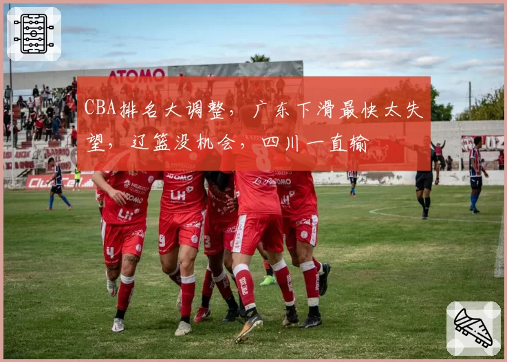 CBA排名大调整，广东下滑最快太失望，辽篮没机会，四川一直输