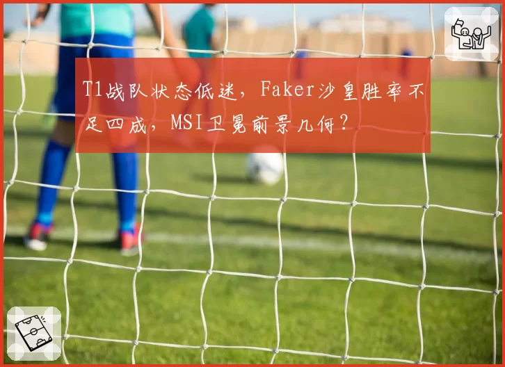T1战队状态低迷,Faker沙皇胜率不足四成,MSI卫冕前景几何?