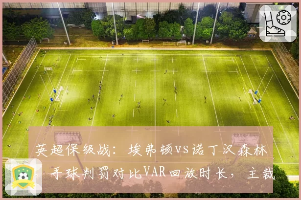 英超保级战:埃弗顿vs诺丁汉森林,手球判罚对比VAR回放时长,主裁判遭球迷死亡威胁
