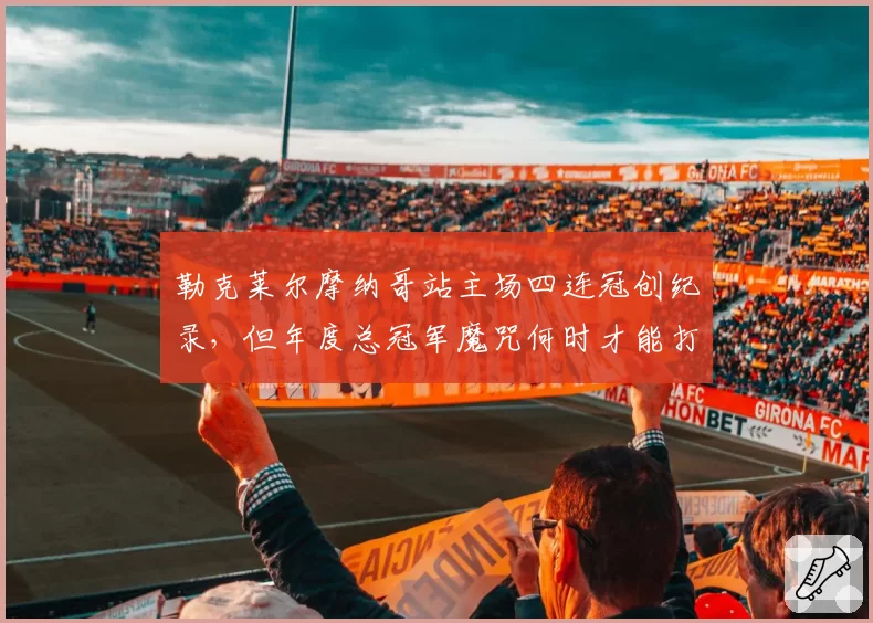 勒克莱尔摩纳哥站主场四连冠创纪录,但年度总冠军魔咒何时才能打破?