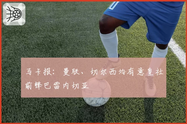马卡报：曼联、切尔西均有意皇社前锋巴雷内切亚