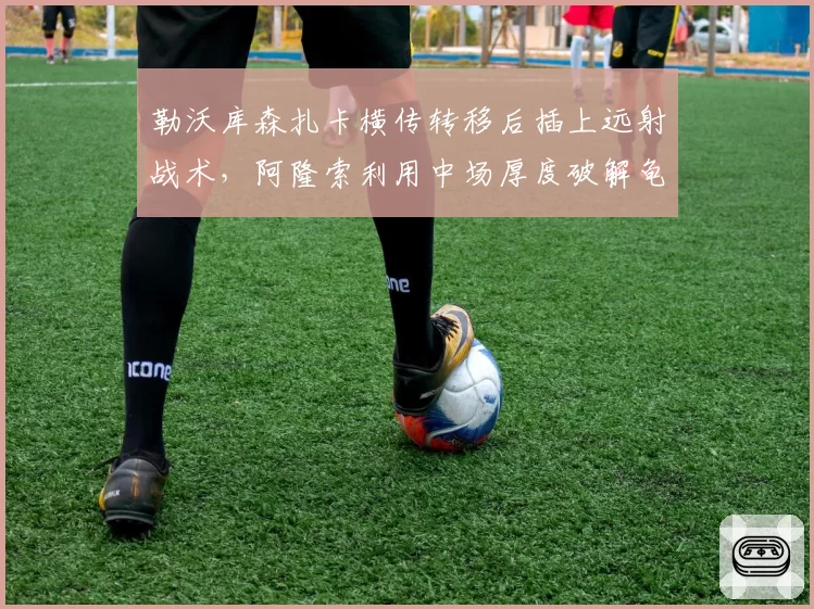 勒沃库森扎卡横传转移后插上远射战术,阿隆索利用中场厚度破解龟缩防守